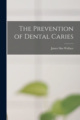 The Prevention of Dental Caries by Wallace, James Sim