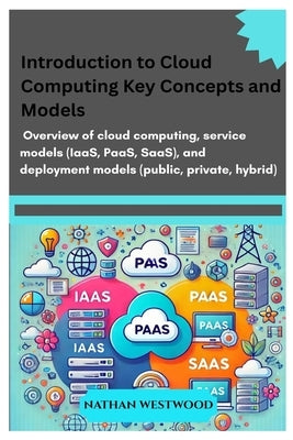 Introduction to Cloud Computing: Key Concepts and Models: Overview of cloud computing, service models (IaaS, PaaS, SaaS), and deployment models (publi by Westwood, Nathan