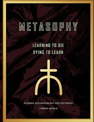 Metasophy Learning to Die-Dying to Learn: Pilgrims Autobiography and Testimony by Herald, Chiron