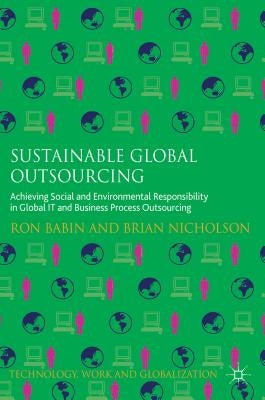 Sustainable Global Outsourcing: Achieving Social and Environmental Responsibility in Global It and Business Process Outsourcing by Babin, Ron