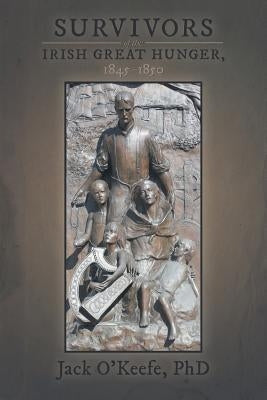 Survivors of the Irish Great Hunger, 1845-1850 by O'Keefe, Jack