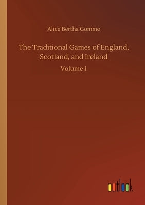 The Traditional Games of England, Scotland, and Ireland: Volume 1 by Gomme, Alice Bertha