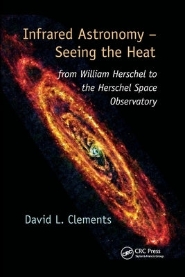 Infrared Astronomy - Seeing the Heat: from William Herschel to the Herschel Space Observatory by Clements, David L.