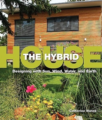 The Hybrid House: Designing with Sun, Wind, Water, and Earth by Wanek, Catherine