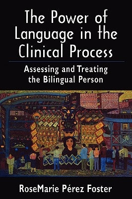 The Power of Language in the Clinical Process: Assessing and Treating the Bilingual Person by Foster, Rosemarie Perez