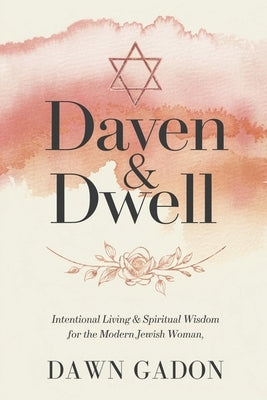 Daven & Dwell: Intentional Living & Spiritual Wisdom for the Modern Jewish Woman by Gadon, Dawn