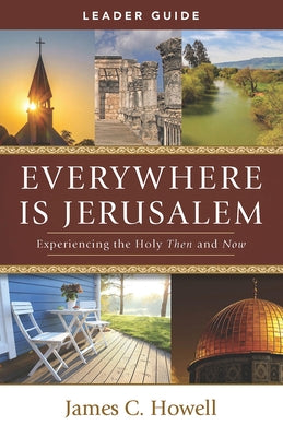Everywhere Is Jerusalem Leader Guide: Experiencing the Holy Then and Now by Howell, James C.
