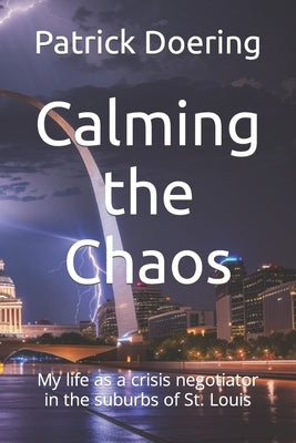 Calming the Chaos: My life as a crisis negotiator in the suburbs of St. Louis by Doering, Patrick