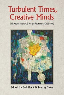 Turbulent Times, Creative Minds: Erich Neumann and C.G. Jung in Relationship (1933-1960) by Shalit, Erel