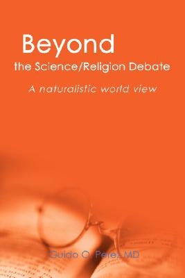 Beyond the Science/Religion Debate: A Naturalistic World View by Perez, Guido O.