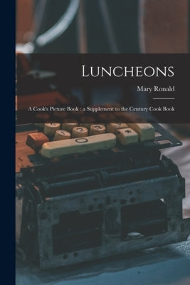 Luncheons: a Cook's Picture Book: a Supplement to the Century Cook Book by Ronald, Mary 1844-1903