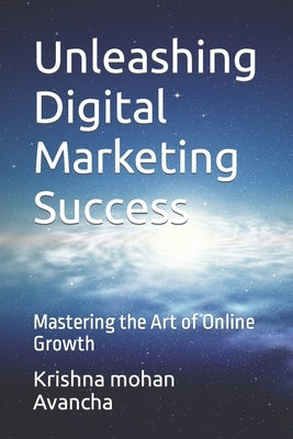 Unleashing Digital Marketing Success: Mastering the Art of Online Growth by Avancha, Krishna Mohan