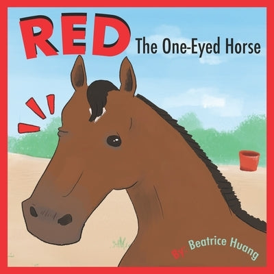 Red The One-Eyed Horse: Red, the one-eyed horse, teaches us about compassion and inclusion. by Huang, Beatrice