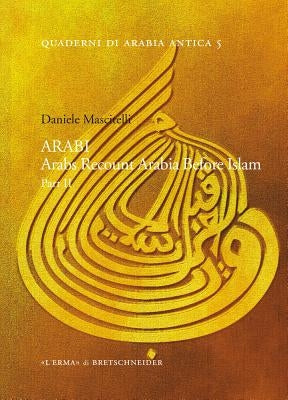 Arabi. Arabs Recount Arabia Before Islam. Part II by Mascitelli, Daniele