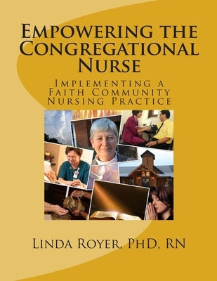Empowering the Congregational Nurse: Implementing a Faith Community Nursing Practice by Royer, Linda