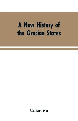 A New History of the Grecian States: From Their Earliest Period to Their Extinction by the Ottomans by Unknown