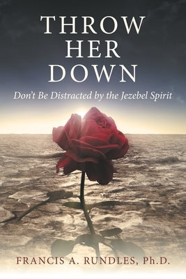 Throw Her Down: Don't Be Distracted by the Jezebel Spirit by Rundles, Francis A.