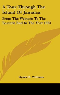 A Tour Through The Island Of Jamaica: From The Western To The Eastern End In The Year 1823 by Williams, Cynric R.