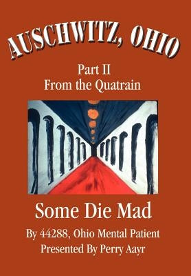 Auschwitz, Ohio: Part II From the Quatrain Some Die Mad by Presented Perry Aayr, 44288 Ohio Ment