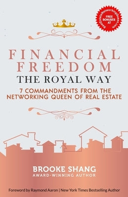 Financial Freedom the Royal Way: 7 Commandments From the Networking Queen of Real Estate by Shang, Brooke