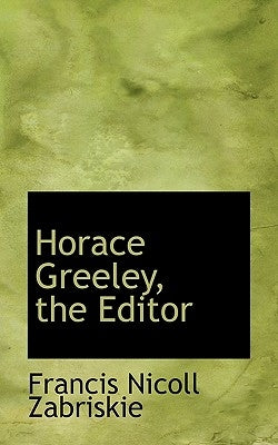 Horace Greeley, the Editor by Zabriskie, Francis Nicoll