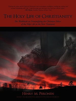 The Holy Life of Christianity: The Workbook on Demystifying the Christian Ethics of the Holy Life in the New Testament by Piironen, Henry M.