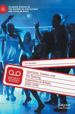 Spectacle, Fashion and the Dancing Experience in Britain, 1960-1990 by Stratton, Jon