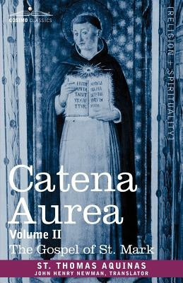 Catena Aurea: Commentary on the Four Gospels, Collected Out of the Works of the Fathers, Volume II Gospel of St. Mark by St Thomas Aquinas