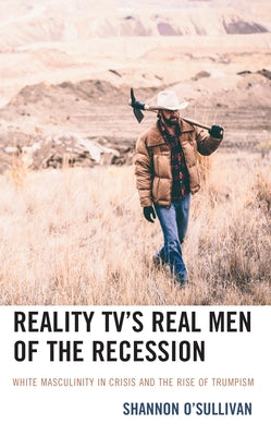 Reality Tv's Real Men of the Recession: White Masculinity in Crisis and the Rise of Trumpism by O'Sullivan, Shannon