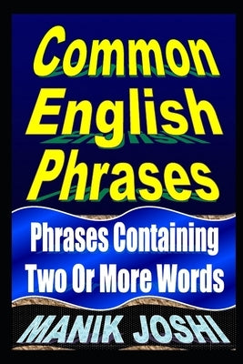 Common English Phrases: Phrases Containing Two Or More Words by Joshi, Manik