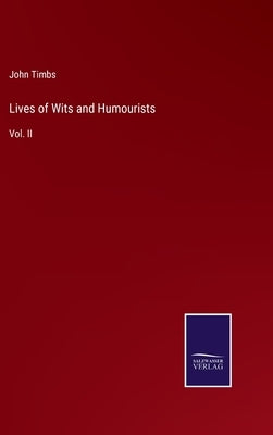 Lives of Wits and Humourists: Vol. II by Timbs, John