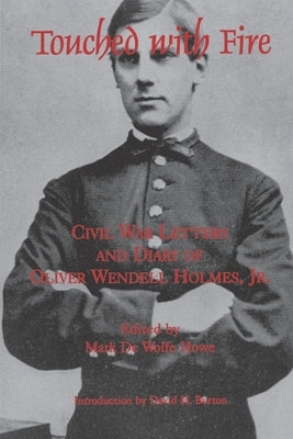Touched with Fire: Civil War Letters and Diary of Olivier Wendell Holmes by de Wolfe Howe, Mark
