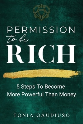 Permission to be Rich: 5 Steps to Become More Powerful Than Money by Gaudiuso, Tonia