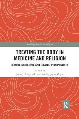 Treating the Body in Medicine and Religion: Jewish, Christian, and Islamic Perspectives by Fitzgerald, John J.