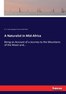 A Naturalist in Mid-Africa: Being an Account of a Journey to the Mountains of the Moon and... by Elliot, G. F. Scott