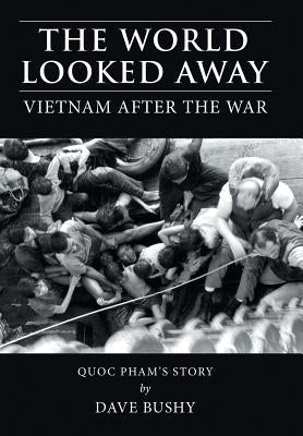 The World Looked Away: Vietnam After the War by Bushy, Dave