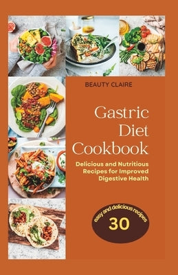 The Gastric Diet Cookbook: Delicious and Nutritious Recipes for Improved Digestive Health by Claire, Beauty