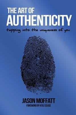 The Art Of Authenticity: Tapping In The Uniqueness Of You by Moffatt, Jason