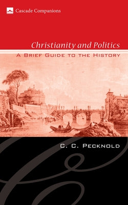 Christianity and Politics: A Brief Guide to the History by Pecknold, C. C.
