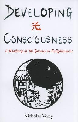 Developing Consciousness: A Roadmap of the Journey to Enlightenment by Vesey, Nicholas