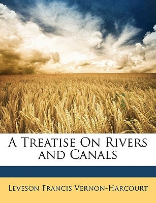 A Treatise on Rivers and Canals by Vernon-Harcourt, Leveson Francis