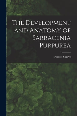 The Development and Anatomy of Sarracenia Purpurea by Shreve, Forrest