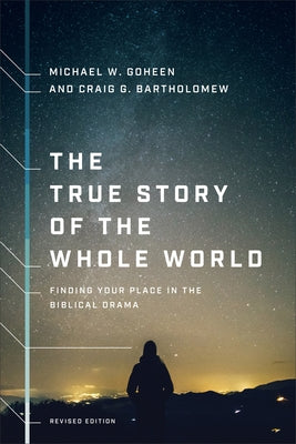 The True Story of the Whole World: Finding Your Place in the Biblical Drama by Goheen, Michael W.