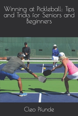 Winning at Pickleball: Tips and Tricks for Seniors and Beginners by Pfunde, Cleo