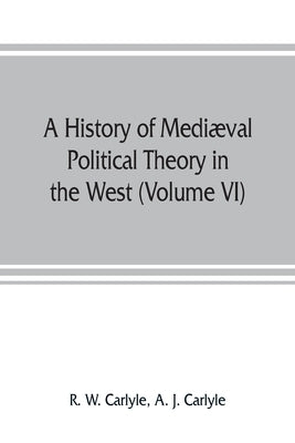 A history of medi誚al political theory in the West (Volume VI) Political Theory from 1300 to 1600 by W. Carlyle, R.