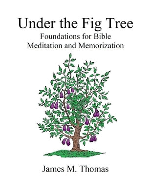 Under the Fig Tree: Foundations for Bible Meditation and Memorization by Thomas, James M.