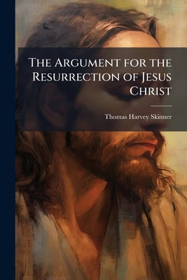 The Argument for the Resurrection of Jesus Christ by Skinner, Thomas Harvey