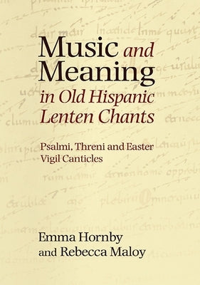 Music and Meaning in Old Hispanic Lenten Chants: Psalmi, Threni and the Easter Vigil Canticles by Hornby, Emma