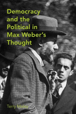 Democracy and the Political in Max Weber's Thought by Maley, Terry