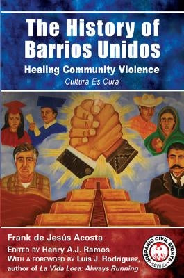 The History of Barrios Unidos: Healing Community Violence by de Jesus Acosta, Frank
